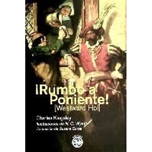 ¡Rumbo A Poniente! : O Los Viajes Y Aventuras De Sir Amyas Leigh, Caballero De Burrough, En El Condado De Devon, Durante El Reinado De Su Más Gloriosa Majestad, La Reina Isabel