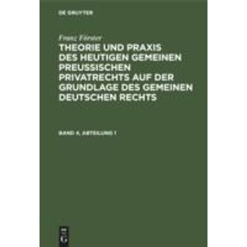 Franz Förster: Theorie Und Praxis Des Heutigen Gemeinen Preußischen Privatrechts Auf Der Grundlage Des Gemeinen Deutschen Rechts. Band 4, Abteilung 1