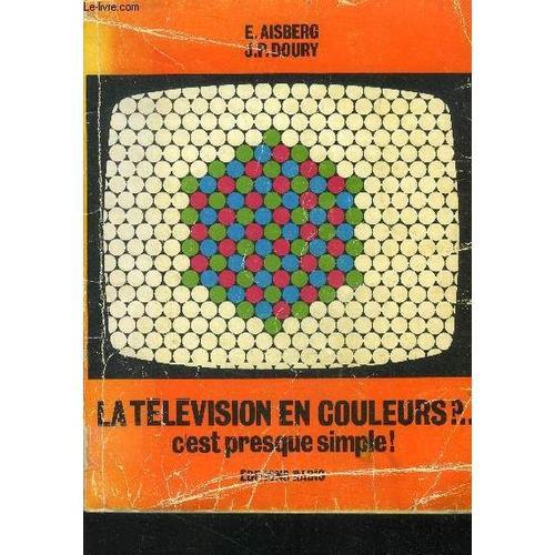 La Television En Couleurs ? ... C Est Presque Simple ! - La Couleur Phenomene Physique Et Physiologique, Colorimetrie, Emission Et Reception Dans Les Systemes Ntsc, Pal Et Secam - 3eme Edition