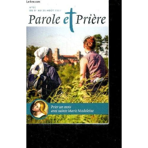 Parole Et Prière - N° 86 Aout 2017- Prier Un Mois Avec Sainte Marie Madeleine - Amoureux De L Amour- Saint Alphonse Marie De Liguori, Bienheureux Edouard Grzymala, Sainte Jeanne Françoise De Chantal(...)