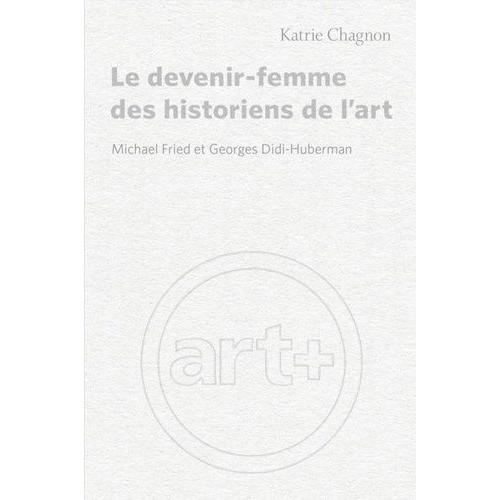 Le Devenir-Femme Des Historiens De L'art - Michael Fried Et Georges Didi-Huberman