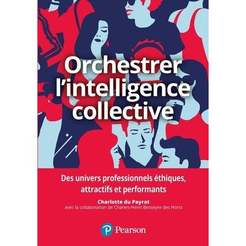 Orchestrer L'intelligence Collective - Des Repères Pour Les Dirigeants, Les Managers Et Les Responsables Des Ressources Humaines Afin De Générer Une Performance Durable