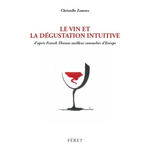 Le Vin Et La Dégustation Intuitive - D'après Franck Thomas, Meilleur Sommelier D'europe