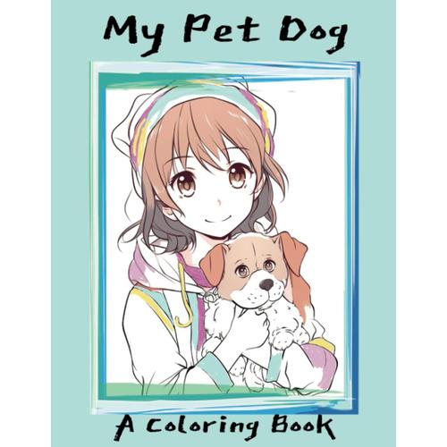 My Pet Dog: A Coloring Book: Fun For Little Ones Growing Up With Their Best Dog Friend. For Ages 4 And Up