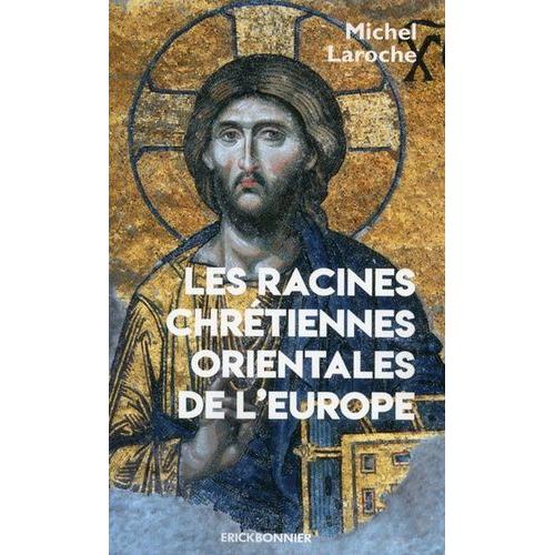 Les Racines Chrétiennes Orientales De L'europe - Les Synergies Et Les Antimonies De L'etat Et De L'eglise Et Leur Modèle Byzantin Dans La Formation De L'europe De 313 À 1453