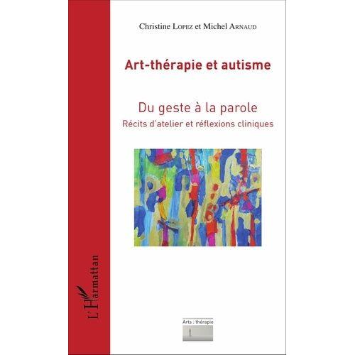 Art-Thérapie Et Autisme - Du Geste À La Parole, Récits D'atelier Et Réflexions Cliniques
