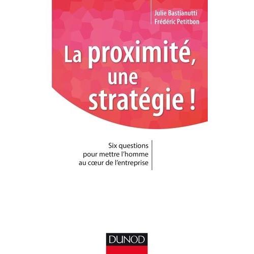 La Proximité, Une Stratégie ! - Six Questions Pour Mettre L'homme Au Coeur De L'entreprise