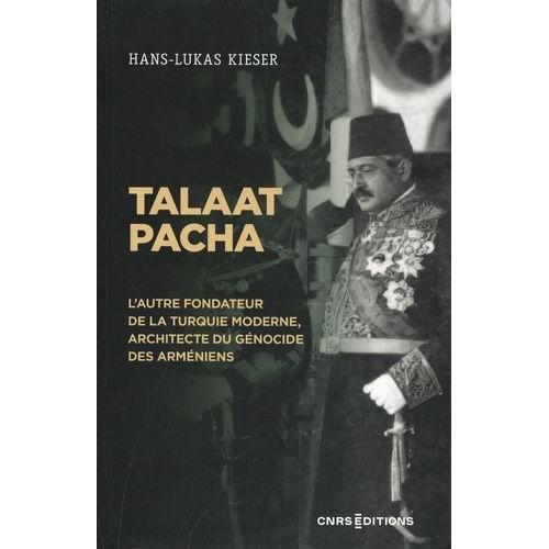 Talaat Pacha - L'autre Fondateur De La Turquie Moderne, Architecte Du Génocide Des Arméniens