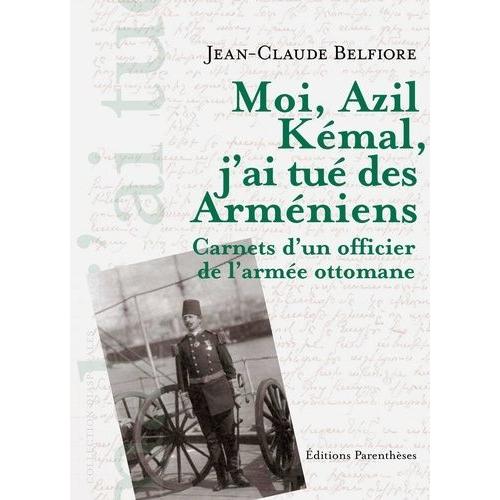 Moi, Azil Kémal, J'ai Tué Des Arméniens - Carnet D'un Officier De L'armée Ottomane