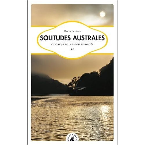 Solitudes Australes - Chronique De La Cabane Retrouvée