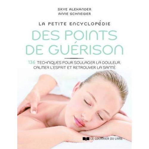 La Petite Encyclopédie Des Points De Guérison - 136 Techniques Pour Soulager La Douleur, Calmer L'esprit Et Retrouver La Santé