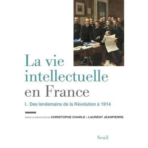 La Vie Intellectuelle En France - Tome 1, Des Lendemains De La Révolution À 1914