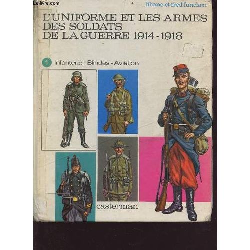 L Uniforme Et Les Armes Des Soldats De La Guerre 1914-1918 Tome : Infanterie, Blindés, Aviation