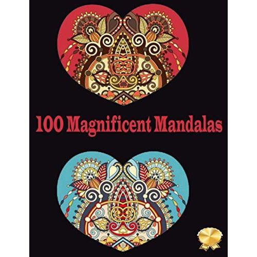 100 Magnificent Mandalas: Stress Relief, Calming, Relaxing, Creative Coloring Book For Adults And Teenagers, With 50 Unique Designs.