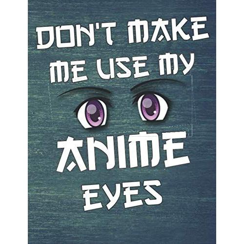 Don't Make Me Use My Anime Eyes: Comic Manga Anime Sketchbook For Adults & Kids, Otaku & Artist Ideal Gift. 110 Pages Of "8.5 X 11" Blank Paper For Drawing, Doodling Or Sketching.