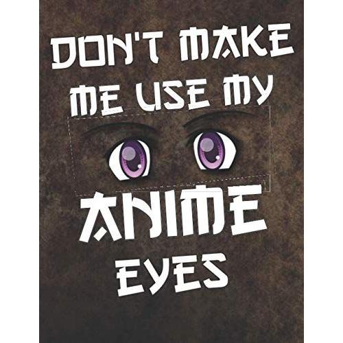 Don't Make Me Use My Anime Eyes: Comic Manga Anime Sketchbook For Adults & Kids, - Otaku & Artist Ideal Gift. - 110 Pages Of "8.5 X 11" Blank Paper For Drawing, Sketching Or Doodling..