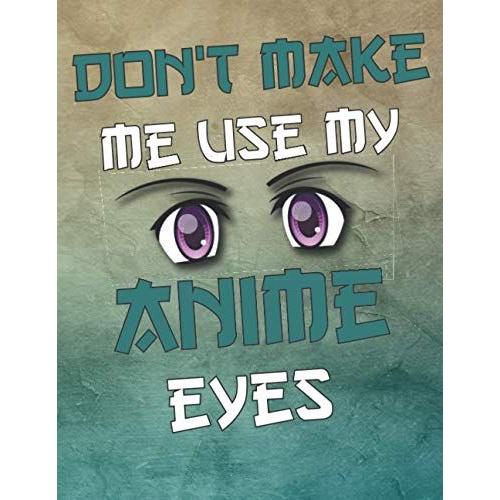 Don't Make Me Use My Anime Eyes: Comic Manga Anime Sketchbook For Kids & Adultes, - Otaku & Artist Ideal Gift. - 110 Pages Of "8.5 X 11" Blank Paper For Drawing, Doodling Or Sketching.