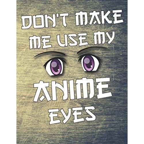 Don't Make Me Use My Anime Eyes: Comic Manga Anime Sketchbook For Adults & Kids,110 Pages Of "8.5 X 11" Blank Paper For Drawing, Doodling Or Sketching - Otaku & Artist Ideal Gift.