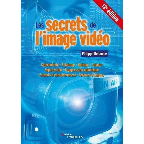 Les Secrets De L'image Vidéo - Colorimétrie, Éclairage, Optique, Caméra, Signal Vidéo, Compression Numérique, Formats D'enregistrement, Formats D'images