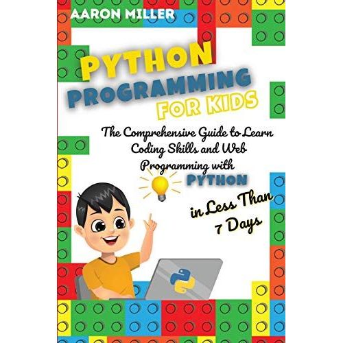 Python Programming For Kids: The Comprehensive Guide To Learn Coding Skills And Web Programming With Python In Less Than 7 Days