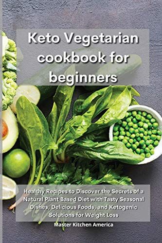 Keto Vegetarian Cookbook For Beginners: Healthy Recipes To Discover The Secrets Of A Natural Plant Based Diet With Tasty Seasonal Dishes, Delicious Fo