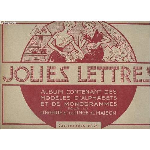 Jolies Lettres - Album Contenant Des Modèles D Alphabets Et De Monogrammes Pour La Lingerie Et Le Linge De Maison - Collection J.S.