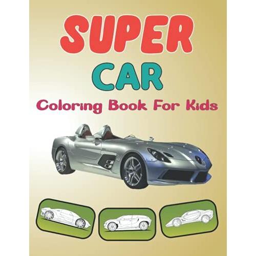 Super Car Coloring Book For Kids: Amazing Collection Cars Activity Book For Kids Ages 4-8 And 4-12, Boys And Girls, With Good Illustrations Of Supercars For Coloring