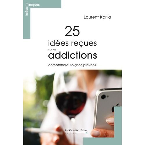 25 Idées Reçues Sur Les Addictions - Comprendre, Soigner, Prévenir
