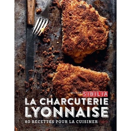 La Charcuterie Lyonnaise - 80 Recettes Pour La Cuisiner Entre Tradition Et Modernité