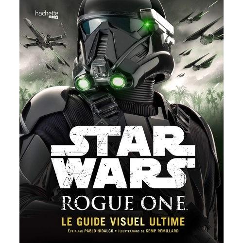 Star Wars Rogue One - Le Guide Visuel Ultime