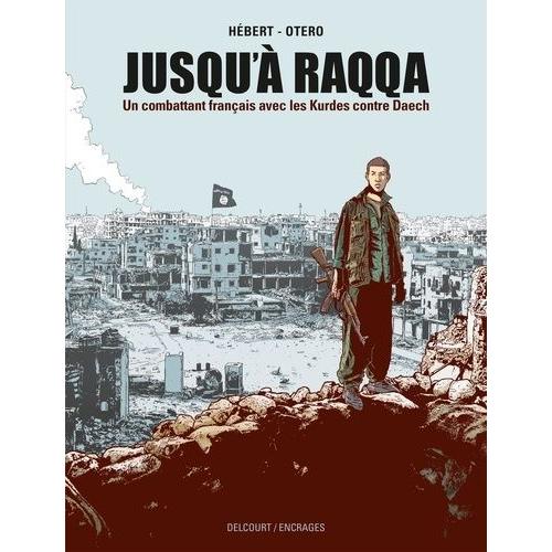 Jusqu'à Raqqa - Un Combattant Français Avec Les Kurdes Contre Daech