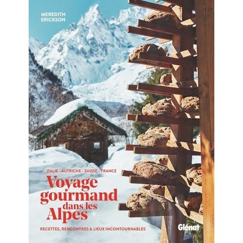 Voyage Gourmand Dans Les Alpes - Italie, Autriche, Suisse, France - Recettes, Rencontres Et Adresses Incontournables