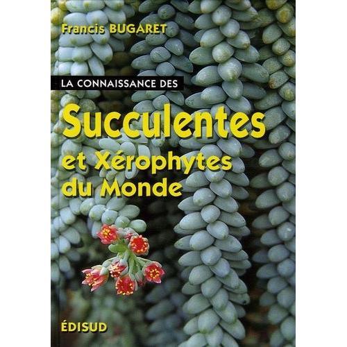 La Connaissance Des Succulentes Et Des Xérophytes Du Monde - Origine, Habitat, Description, Adaptation Au Milieu Environnant, Mode De Culture