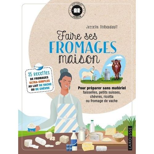 Faire Ses Fromages Maison - 35 Recettes De Fromages Ultra-Simples Au Lait De Vache Ou De Chèvre