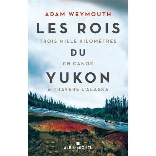 Les Rois Du Yukon - Trois Mille Kilomètres En Canoë À Travers L'alaska