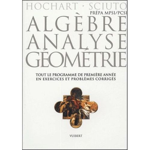 Algèbre, Analyse, Géométrie Prépa Mpsi/Pcsi - Exercices & Problèmes Corrigés