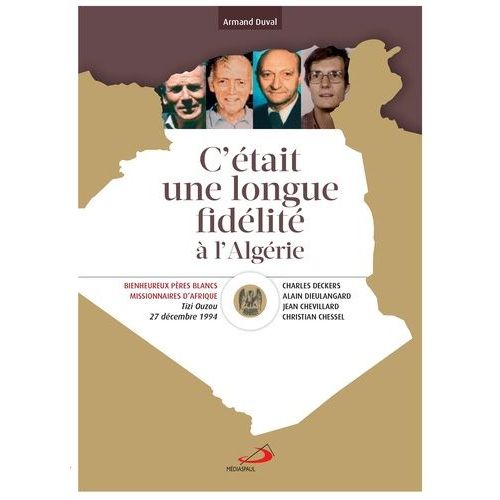 C'était Une Longue Fidélité À L'algérie - Béatification De Christian Chessel, Jean Chevillard, Charles Deckers, Alain Dieulangard, Pères Blancs Missionnaires D'afrique, Tizi Ouzou, 27...