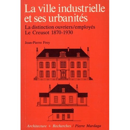 La Ville Industrielle Et Ses Urbanités - La Disticntion Ouvriers Employés, Le Creusot 1870-1930