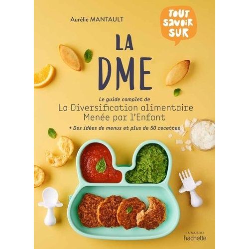 Tout Savoir Sur La Dme - Le Guide Complet De La Diversification Alimentaire Menée Par L'enfant