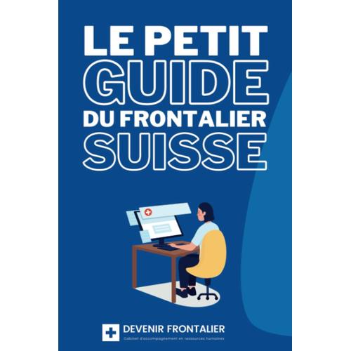 Le Petit Guide Du Futur Frontalier En Suisse: Guide Et Astuces Pour Travailler En Suisse Comme Frontalier