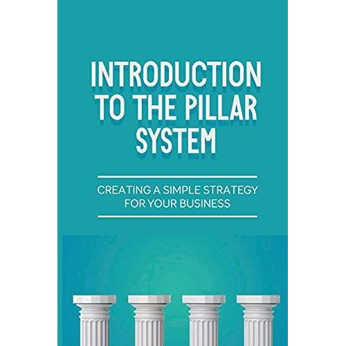 Introduction To The Pillar System: Creating A Simple Strategy For Your Business: Provides The Reader A Proven