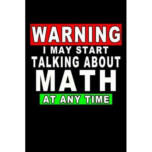 Warning I May Start Talking About Math At Any Time: Funny Math Journal Design, 120 Pages 6 X 9 Inches Lover Of Math Questions Lined Notebook