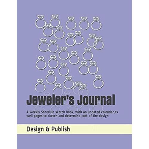 Jeweler's Journal: A Weekly Schedule Sketch Book, With An Undated Calendar,As Well Pages To Sketch And Determine Cost Of The Design (Jewellery Design)