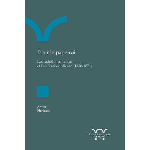 Pour Le Pape-Roi - Les Catholiques Français Et L'unification Italienne (1856-1871)