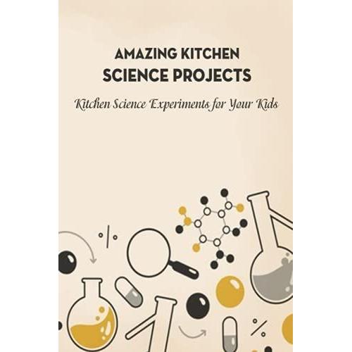 Amazing Kitchen Science Projects: Kitchen Science Experiments For Your Kids: Kitchen Science Experiments For Kids