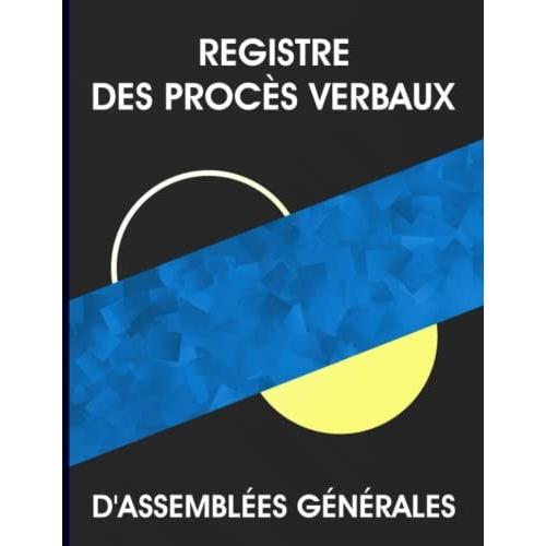 Registre Des Procès Verbaux D'assemblées Générales: Registre Pour Toutes Les Sociétés Commerciales Ou Les Sociétés Civiles, Carnet De Suivi Des Délibérations