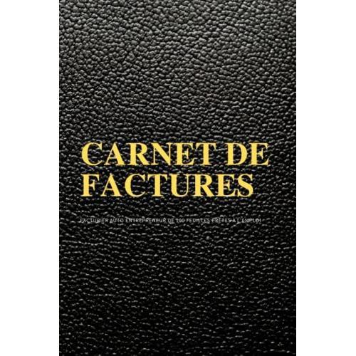 Carnet De Factures: Facturier Auto Entrepreneur De 100 Feuilles Prêtes À L'emploi | Cahier De Compte Auto Entrepreneur D'utilisation Simple Et Intuitive