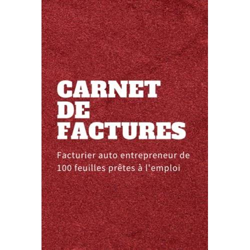 Carnet De Factures: Facturier Auto Entrepreneur De 100 Feuilles Prêtes À L'emploi | Cahier De Compte Auto Entrepreneur D'utilisation Simple Et Intuitive