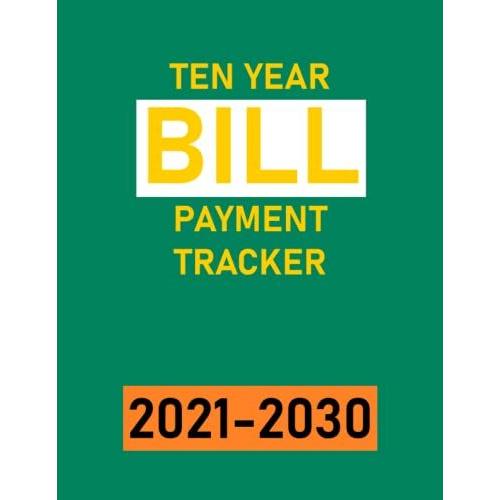 Ten Year Bill Payment Tracker 2021-2030: January 2021 - December 2030 Simple Bill Payment Checklist, Organizer Planner (120 Months Bill Payment Ledger Book);Green & Orange & Yellow Cover