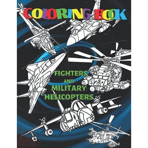 Fighters And Military Helicopters Coloring Book: Jet Fighter Coloring Book For Kids Teens Aircraft Coloring Book Jet Fighter, Military Coloring Book ... Air Force Military Activity Book Combat Plane